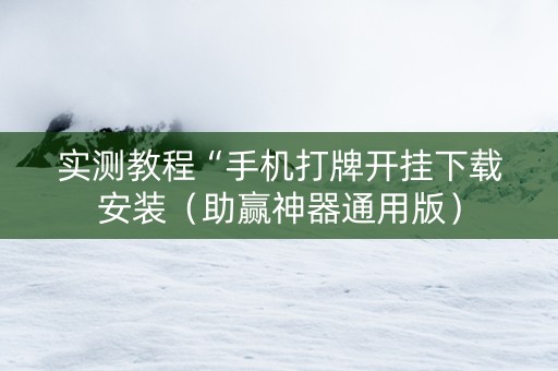 实测教程“手机打牌开挂下载安装（助赢神器通用版）