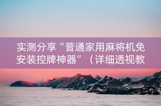 实测分享“普通家用麻将机免安装控牌神器”（详细透视教程）-哔哩哔哩