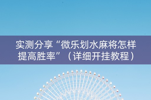 实测分享“微乐划水麻将怎样提高胜率”（详细开挂教程）-哔哩哔哩