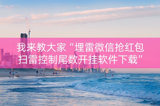 我来教大家“埋雷微信抢红包扫雷控制尾数开挂软件下载”（详细透视教程）-哔哩哔哩