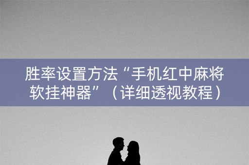 胜率设置方法“手机红中麻将软挂神器”（详细透视教程）-哔哩哔哩