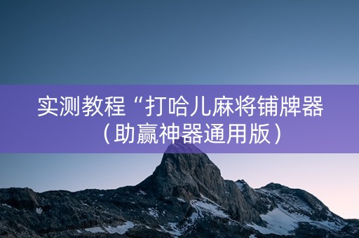 实测教程“打哈儿麻将铺牌器（助赢神器通用版）