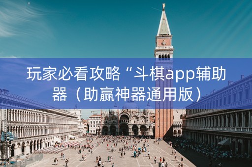 玩家必看攻略“斗棋app辅助器（助赢神器通用版）