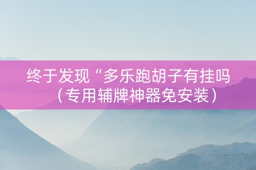 终于发现“多乐跑胡子有挂吗（专用辅牌神器免安装）