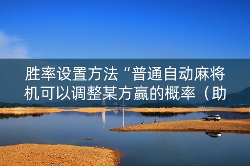 胜率设置方法“普通自动麻将机可以调整某方赢的概率（助赢神器通用版）