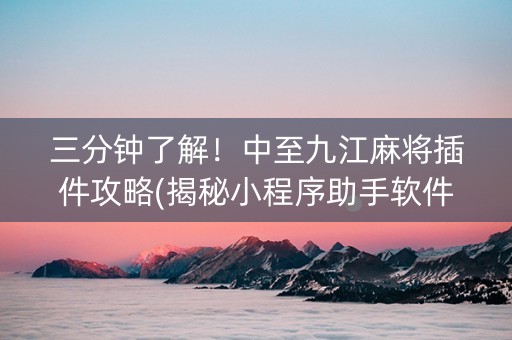 三分钟了解！中至九江麻将插件攻略(揭秘小程序助手软件)