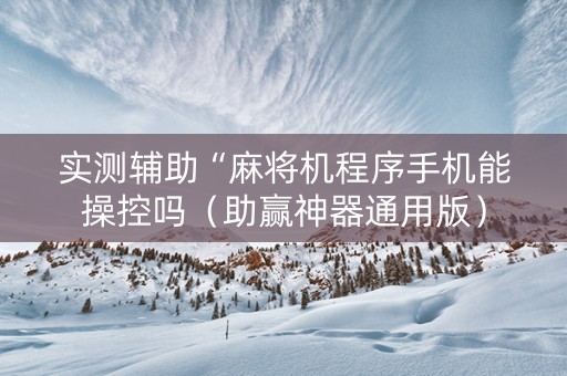 实测辅助“麻将机程序手机能操控吗（助赢神器通用版）