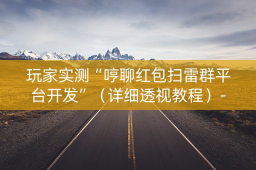 玩家实测“哼聊红包扫雷群平台开发”（详细透视教程）-哔哩哔哩