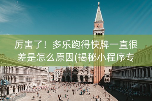 厉害了！多乐跑得快牌一直很差是怎么原因(揭秘小程序专用神器)