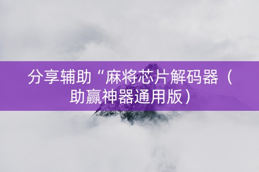 分享辅助“麻将芯片解码器（助赢神器通用版）