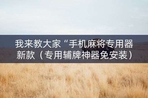 我来教大家“手机麻将专用器新款（专用辅牌神器免安装）