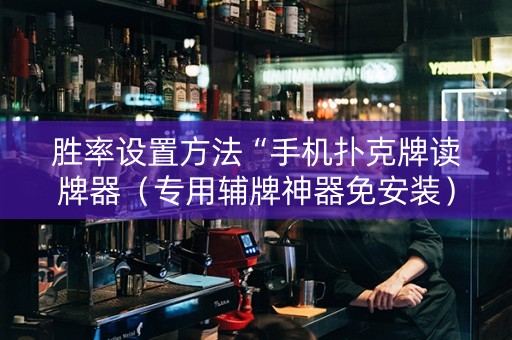 胜率设置方法“手机扑克牌读牌器（专用辅牌神器免安装）