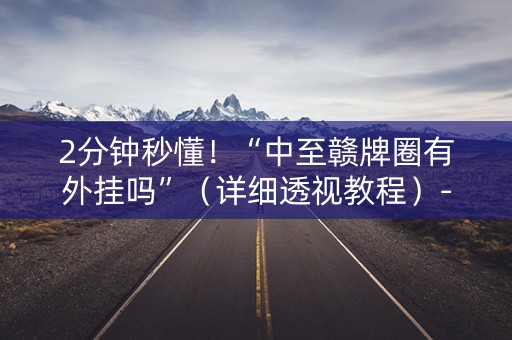 2分钟秒懂！“中至赣牌圈有外挂吗”（详细透视教程）-哔哩哔哩