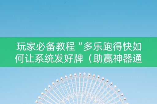 玩家必备教程“多乐跑得快如何让系统发好牌（助赢神器通用版）