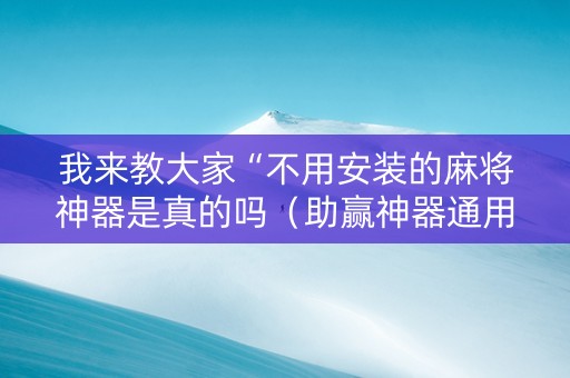 我来教大家“不用安装的麻将神器是真的吗（助赢神器通用版）
