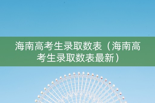 海南高考生录取数表（海南高考生录取数表最新）