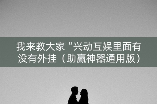 我来教大家“兴动互娱里面有没有外挂（助赢神器通用版）