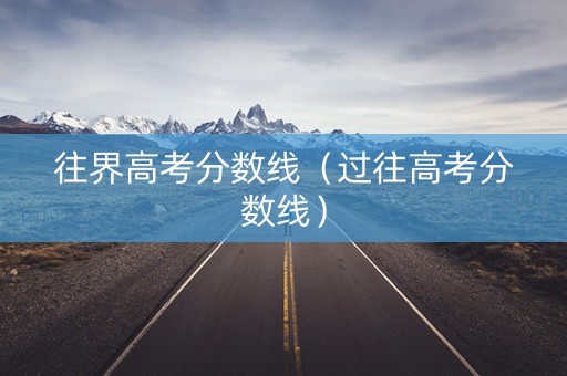 往界高考分数线（过往高考分数线）