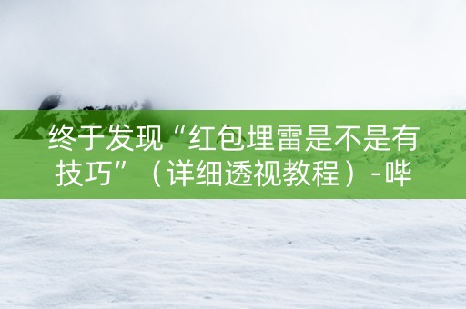 终于发现“红包埋雷是不是有技巧”（详细透视教程）-哔哩哔哩