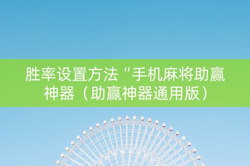 胜率设置方法“手机麻将助赢神器（助赢神器通用版）