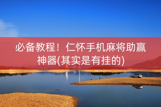 必备教程！仁怀手机麻将助赢神器(其实是有挂的)