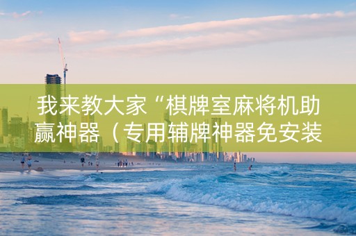 我来教大家“棋牌室麻将机助赢神器（专用辅牌神器免安装）