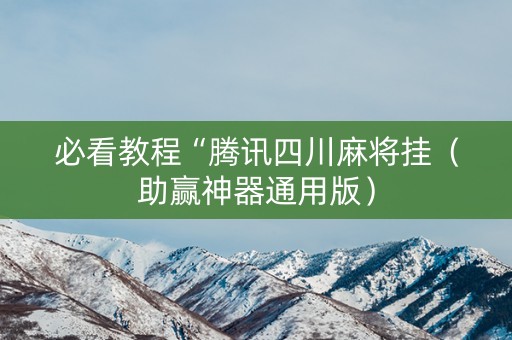 必看教程“腾讯四川麻将挂（助赢神器通用版）