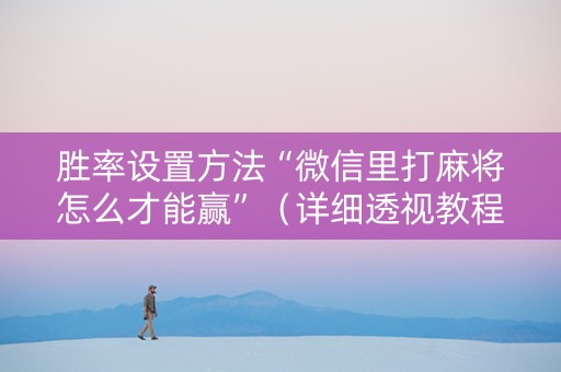 胜率设置方法“微信里打麻将怎么才能赢”（详细透视教程）-哔哩哔哩