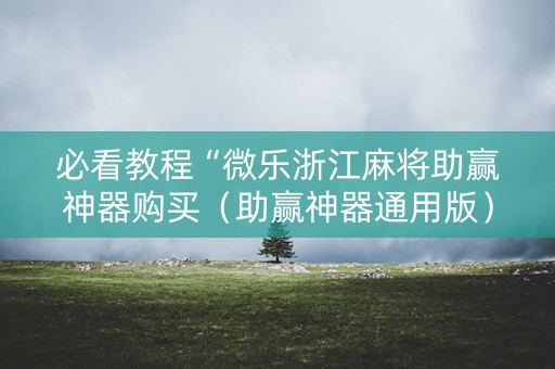 必看教程“微乐浙江麻将助赢神器购买（助赢神器通用版）