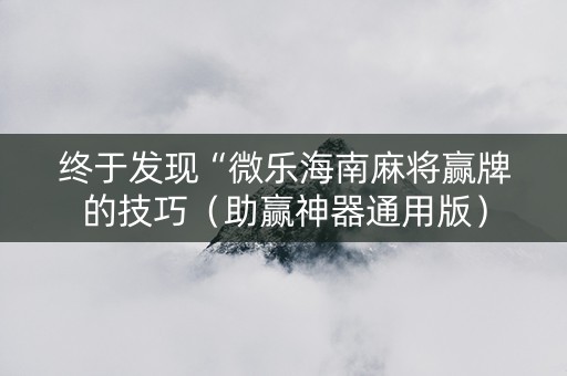 终于发现“微乐海南麻将赢牌的技巧（助赢神器通用版）