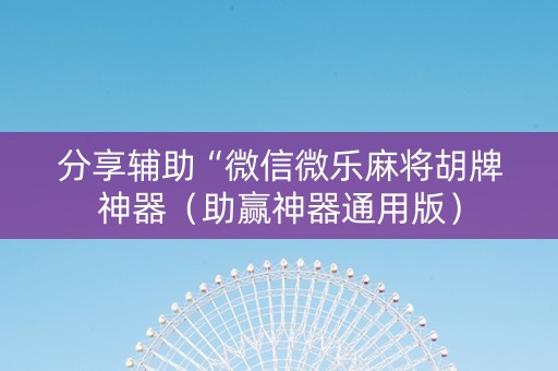 分享辅助“微信微乐麻将胡牌神器（助赢神器通用版）