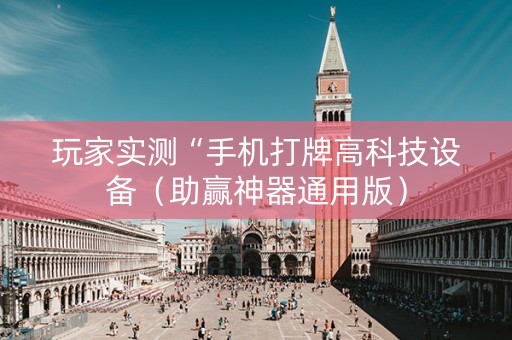 玩家实测“手机打牌高科技设备（助赢神器通用版）