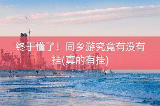 终于懂了！同乡游究竟有没有挂(真的有挂)