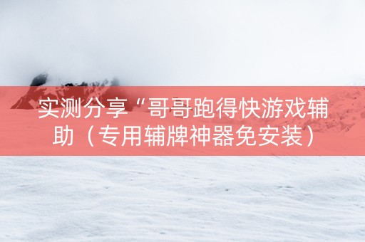 实测分享“哥哥跑得快游戏辅助（专用辅牌神器免安装）