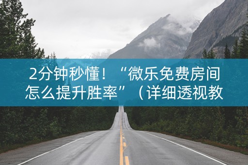 2分钟秒懂！“微乐免费房间怎么提升胜率”（详细透视教程）-哔哩哔哩