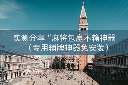 实测分享“麻将包赢不输神器（专用辅牌神器免安装）