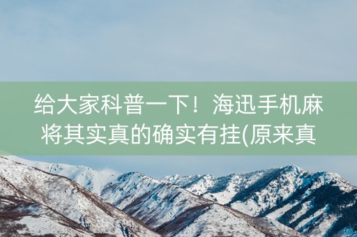 给大家科普一下！海迅手机麻将其实真的确实有挂(原来真的有挂)
