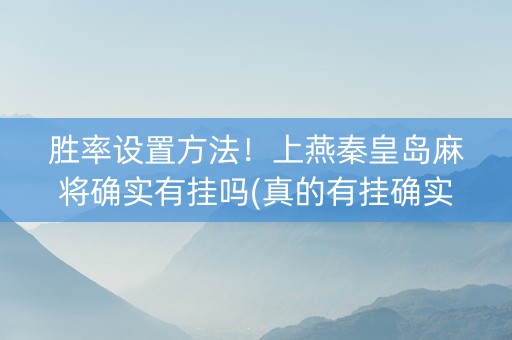 胜率设置方法！上燕秦皇岛麻将确实有挂吗(真的有挂确实有挂)