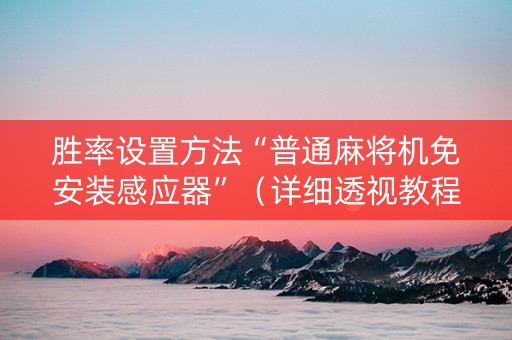 胜率设置方法“普通麻将机免安装感应器”（详细透视教程）-哔哩哔哩