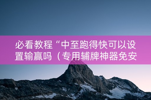 必看教程“中至跑得快可以设置输赢吗（专用辅牌神器免安装）