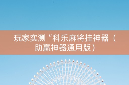 玩家实测“科乐麻将挂神器（助赢神器通用版）