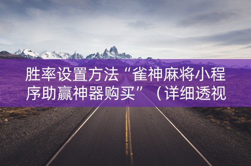 胜率设置方法“雀神麻将小程序助赢神器购买”（详细透视教程）-哔哩哔哩
