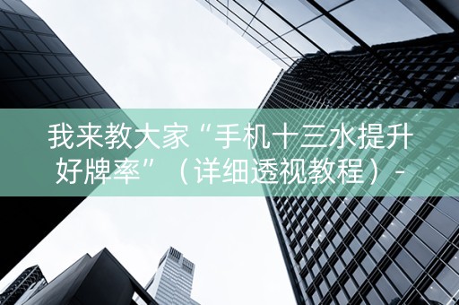 我来教大家“手机十三水提升好牌率”（详细透视教程）-哔哩哔哩