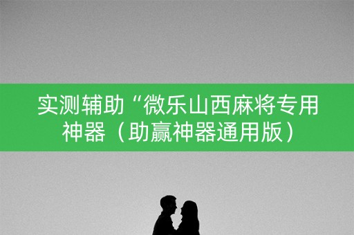 实测辅助“微乐山西麻将专用神器（助赢神器通用版）