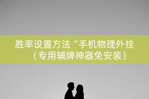 胜率设置方法“手机物理外挂（专用辅牌神器免安装）