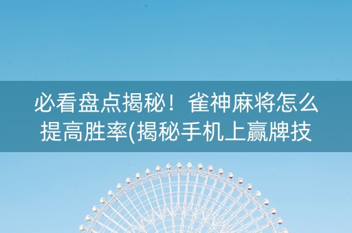 必看盘点揭秘！雀神麻将怎么提高胜率(揭秘手机上赢牌技巧)