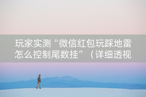 玩家实测“微信红包玩踩地雷怎么控制尾数挂”（详细透视教程）-哔哩哔哩
