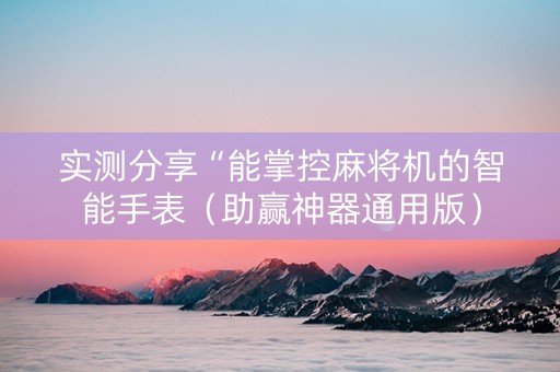实测分享“能掌控麻将机的智能手表（助赢神器通用版）