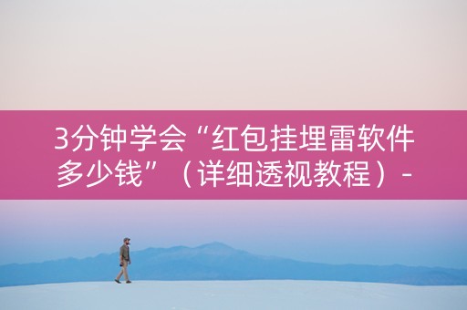 3分钟学会“红包挂埋雷软件多少钱”（详细透视教程）-哔哩哔哩