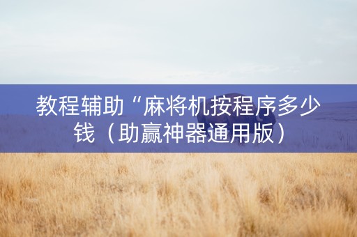 教程辅助“麻将机按程序多少钱（助赢神器通用版）